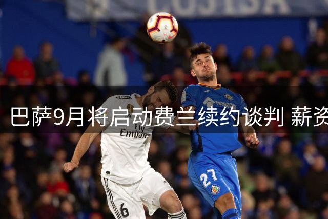 巴萨9月将启动费兰续约谈判 薪资提升幅度有限